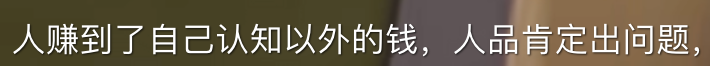 人赚到了自己认知以外的钱，人品肯定出问题